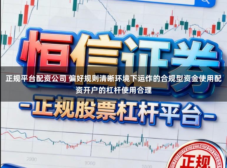 正规平台配资公司 偏好规则清晰环境下运作的合规型资金使用配资开户的杠杆使用合理