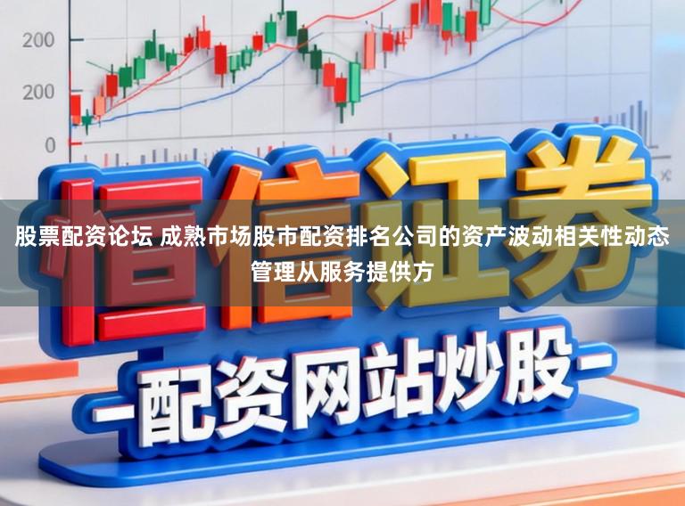 股票配资论坛 成熟市场股市配资排名公司的资产波动相关性动态管理从服务提供方
