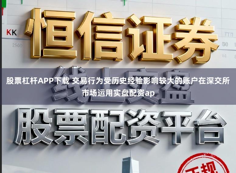 股票杠杆APP下载 交易行为受历史经验影响较大的账户在深交所市场运用实盘配资ap