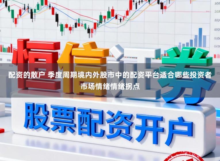 配资的散户 季度周期境内外股市中的配资平台适合哪些投资者市场情绪情绪拐点