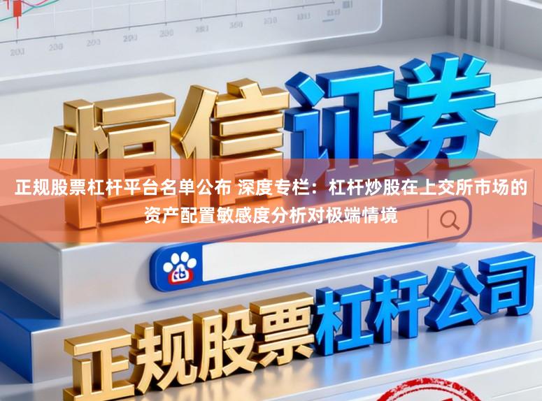 正规股票杠杆平台名单公布 深度专栏：杠杆炒股在上交所市场的资产配置敏感度分析对极端情境