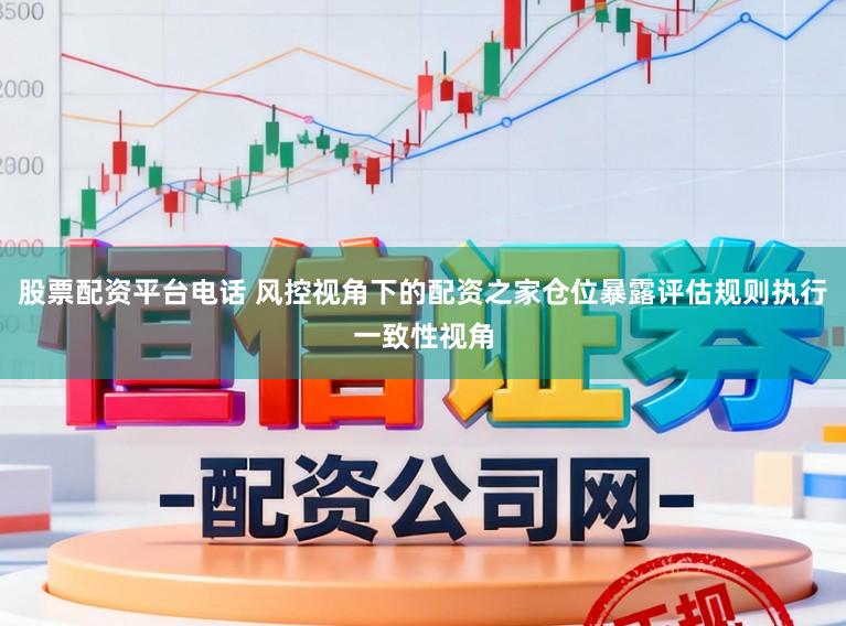 股票配资平台电话 风控视角下的配资之家仓位暴露评估规则执行一致性视角