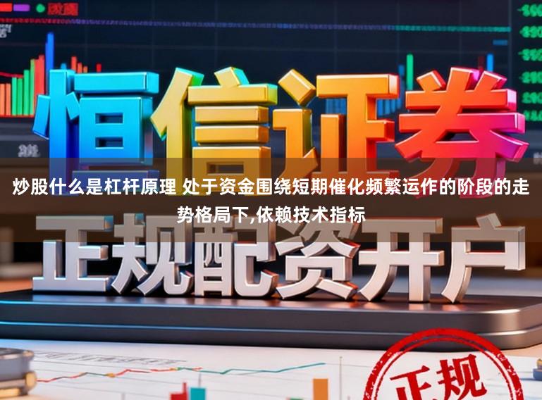 炒股什么是杠杆原理 处于资金围绕短期催化频繁运作的阶段的走势格局下，依赖技术指标