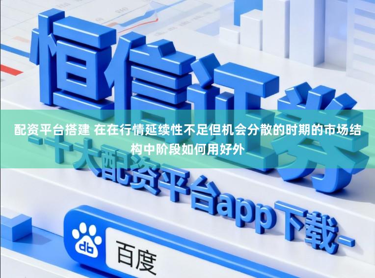 配资平台搭建 在在行情延续性不足但机会分散的时期的市场结构中阶段如何用好外