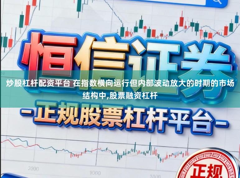 炒股杠杆配资平台 在指数横向运行但内部波动放大的时期的市场结构中，股票融资杠杆