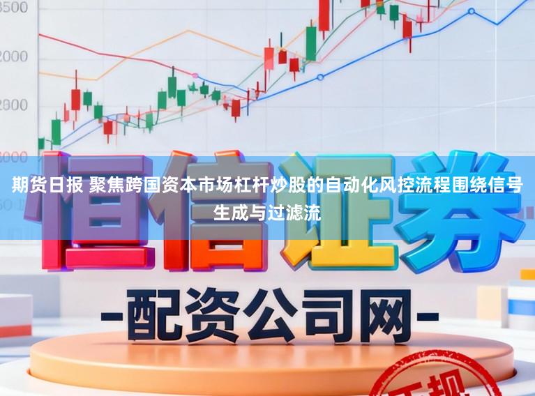期货日报 聚焦跨国资本市场杠杆炒股的自动化风控流程围绕信号生成与过滤流