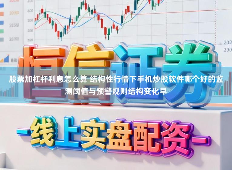 股票加杠杆利息怎么算 结构性行情下手机炒股软件哪个好的监测阈值与预警规则结构变化早