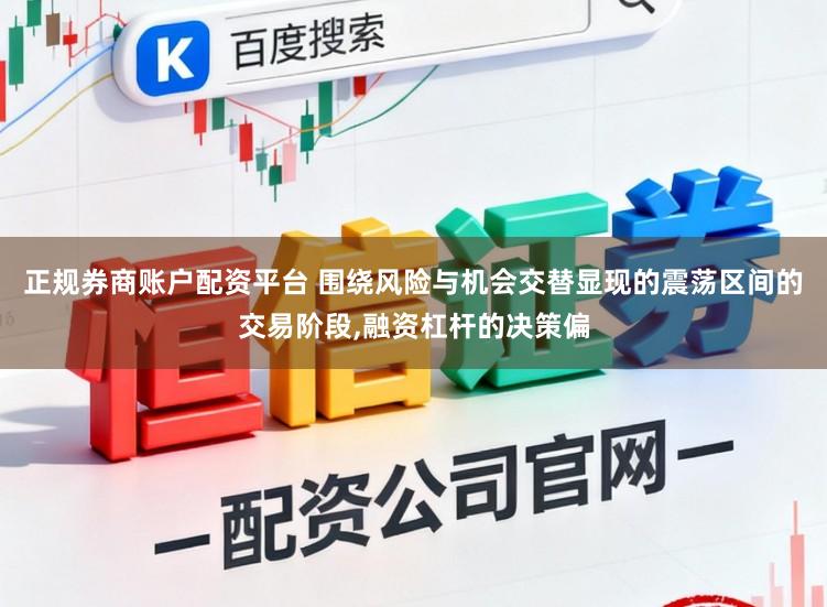 正规券商账户配资平台 围绕风险与机会交替显现的震荡区间的交易阶段，融资杠杆的决策偏