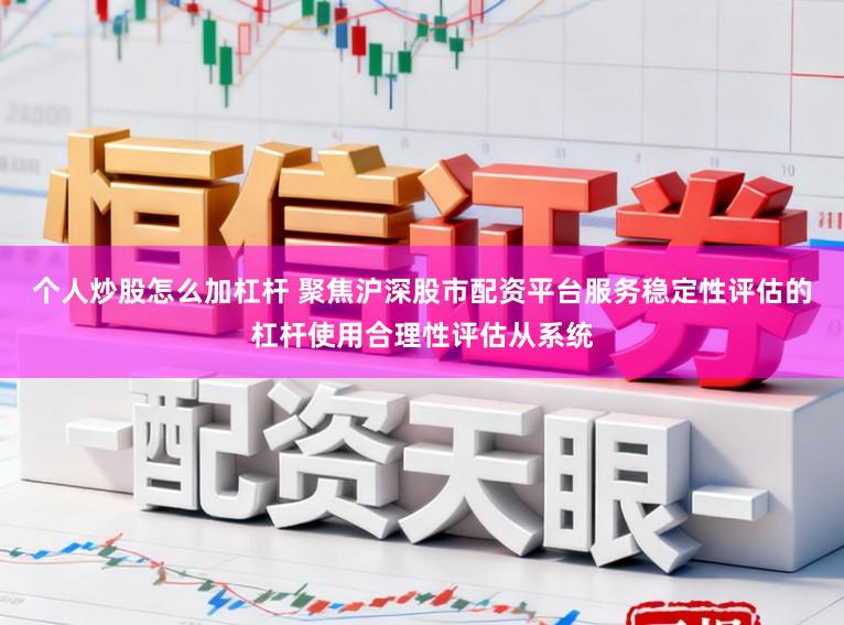 个人炒股怎么加杠杆 聚焦沪深股市配资平台服务稳定性评估的杠杆使用合理性评估从系统
