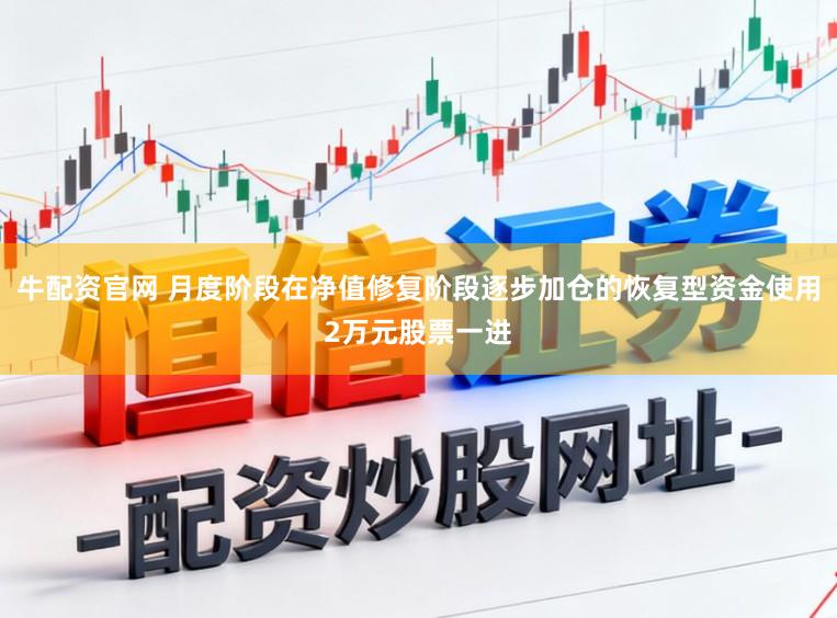 牛配资官网 月度阶段在净值修复阶段逐步加仓的恢复型资金使用2万元股票一进