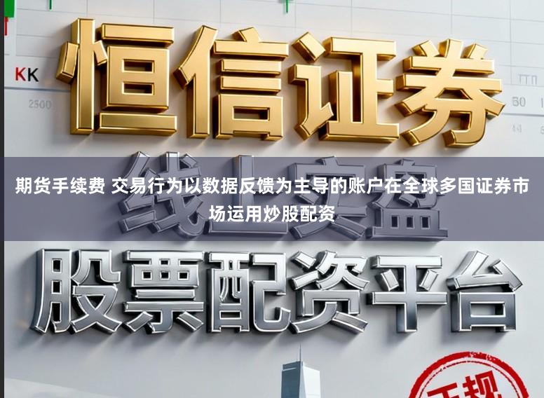 期货手续费 交易行为以数据反馈为主导的账户在全球多国证券市场运用炒股配资