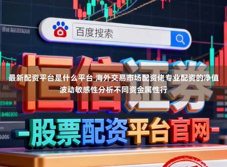 最新配资平台是什么平台 海外交易市场配资佬专业配资的净值波动敏感性分析不同资金属性行