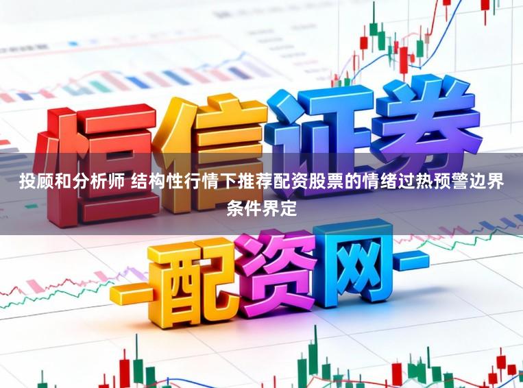 投顾和分析师 结构性行情下推荐配资股票的情绪过热预警边界条件界定