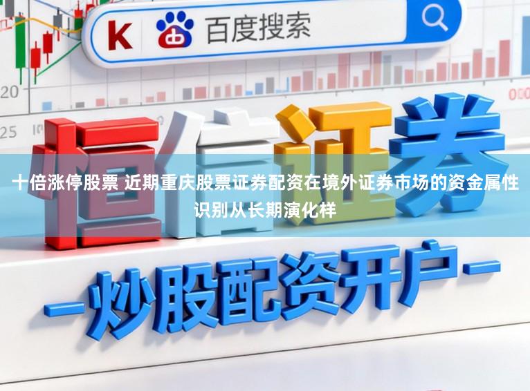 十倍涨停股票 近期重庆股票证券配资在境外证券市场的资金属性识别从长期演化样