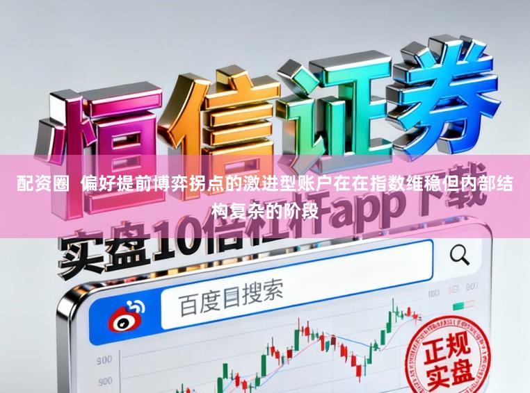 配资圈  偏好提前博弈拐点的激进型账户在在指数维稳但内部结构复杂的阶段