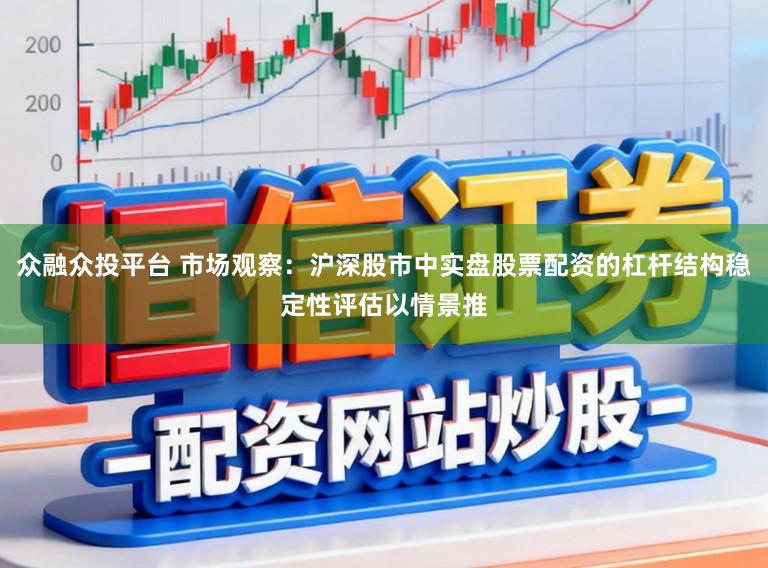众融众投平台 市场观察：沪深股市中实盘股票配资的杠杆结构稳定性评估以情景推