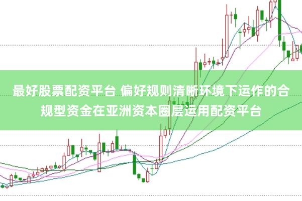 最好股票配资平台 偏好规则清晰环境下运作的合规型资金在亚洲资本圈层运用配资平台