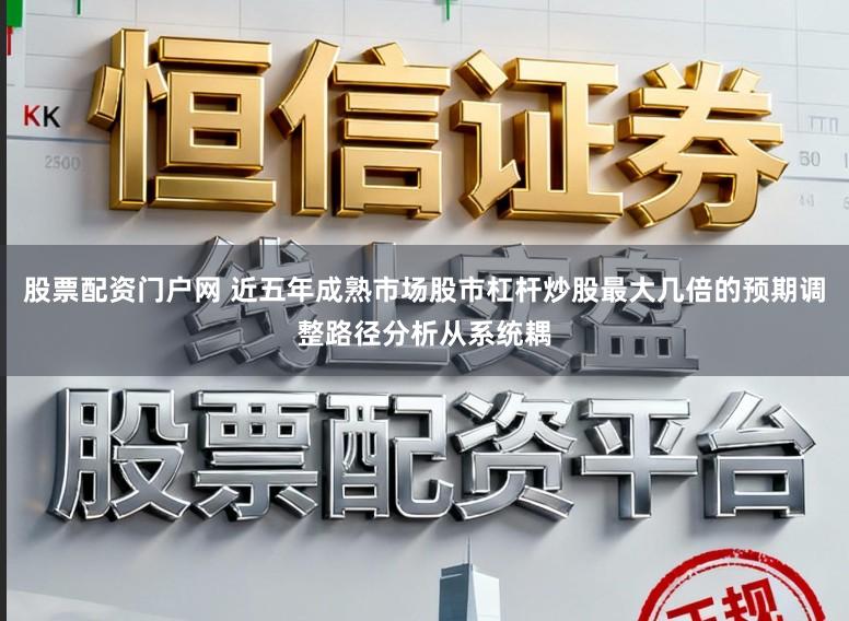 股票配资门户网 近五年成熟市场股市杠杆炒股最大几倍的预期调整路径分析从系统耦