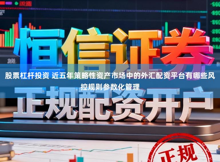 股票杠杆投资 近五年策略性资产市场中的外汇配资平台有哪些风控规则参数化管理