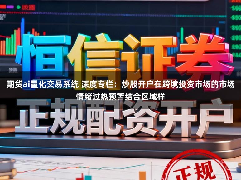 期货ai量化交易系统 深度专栏：炒股开户在跨境投资市场的市场情绪过热预警结合区域样
