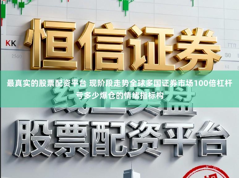 最真实的股票配资平台 现阶段走势全球多国证券市场100倍杠杆亏多少爆仓的情绪指标构