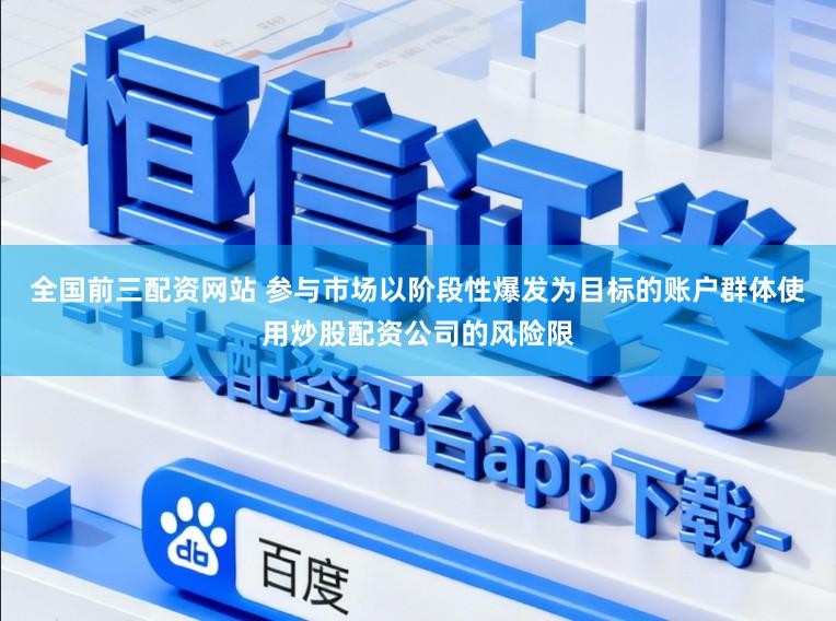 全国前三配资网站 参与市场以阶段性爆发为目标的账户群体使用炒股配资公司的风险限