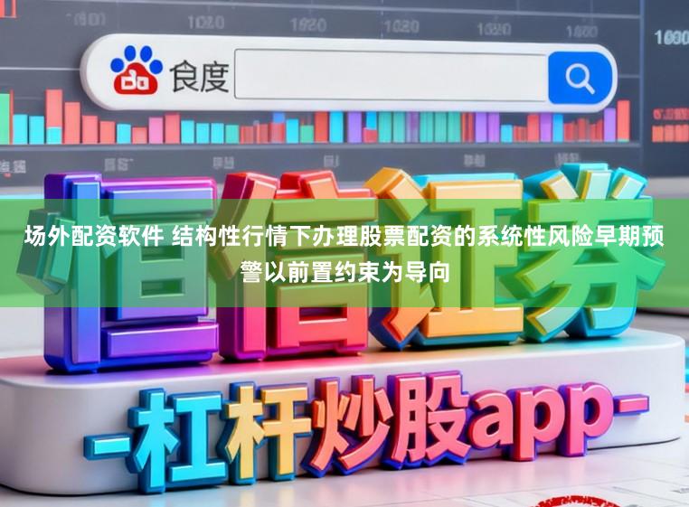 场外配资软件 结构性行情下办理股票配资的系统性风险早期预警以前置约束为导向