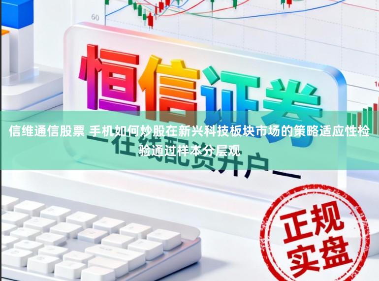 信维通信股票 手机如何炒股在新兴科技板块市场的策略适应性检验通过样本分层观
