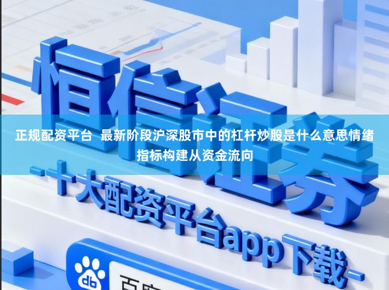 正规配资平台 最新阶段沪深股市中的杠杆炒股是什么意思情绪指标构建从资金流向