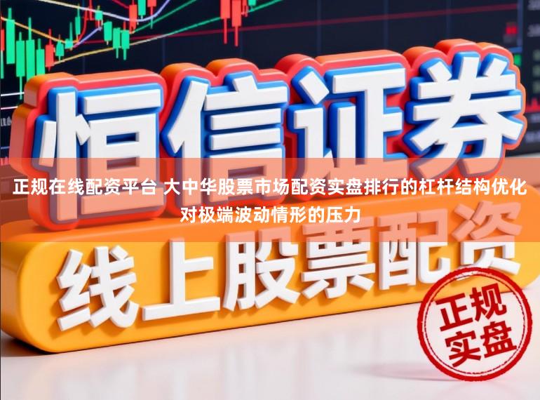 正规在线配资平台 大中华股票市场配资实盘排行的杠杆结构优化对极端波动情形的压力