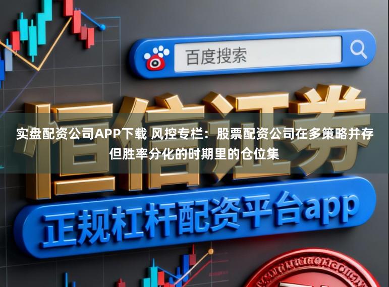 实盘配资公司APP下载 风控专栏:股票配资公司在多策略并存但胜率分化的时期里的仓位集