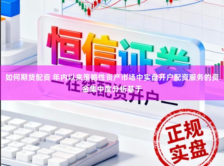 如何期货配资 年内以来策略性资产市场中实盘开户配资服务的资金集中度分析基于