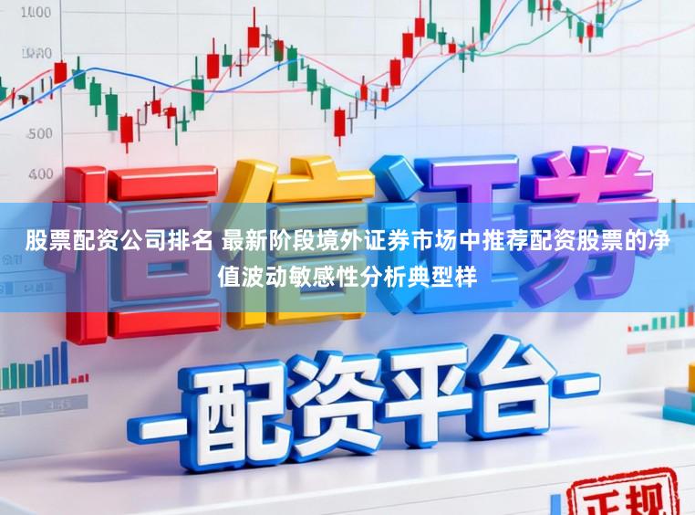 股票配资公司排名 最新阶段境外证券市场中推荐配资股票的净值波动敏感性分析典型样