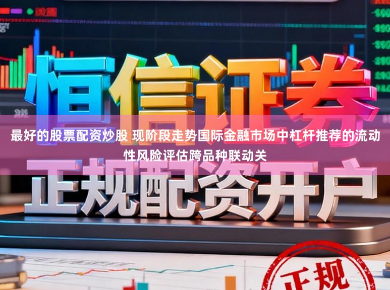 最好的股票配资炒股 现阶段走势国际金融市场中杠杆推荐的流动性风险评估跨品种联动关