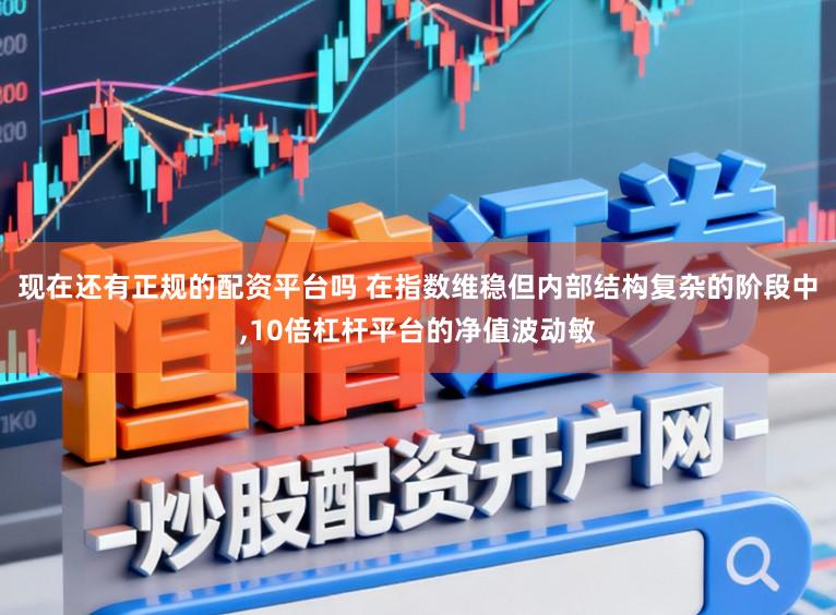 现在还有正规的配资平台吗 在指数维稳但内部结构复杂的阶段中，10倍杠杆平台的净值波动敏