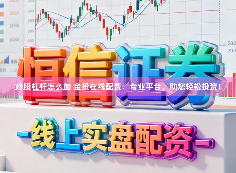 炒股杠杆怎么加 金投在线配资:专业平台,助您轻松投资!