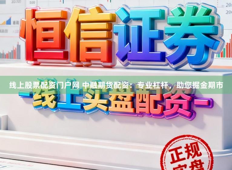 线上股票配资门户网 中融期货配资:专业杠杆,助您掘金期市