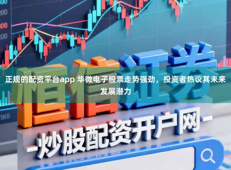 正规的配资平台app 华微电子股票走势强劲,投资者热议其未来发展潜力