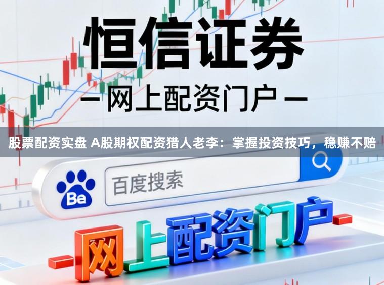 股票配资实盘 A股期权配资猎人老李:掌握投资技巧,稳赚不赔