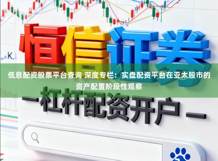 低息配资股票平台查询 深度专栏:实盘配资平台在亚太股市的资产配置阶段性观察