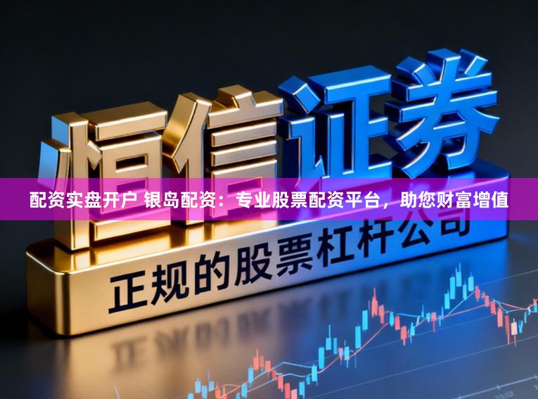 配资实盘开户 银岛配资:专业股票配资平台,助您财富增值