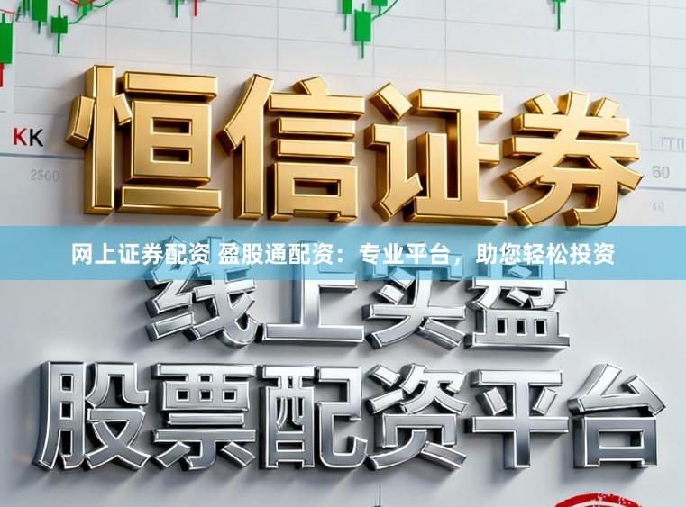 网上证券配资 盈股通配资:专业平台,助您轻松投资