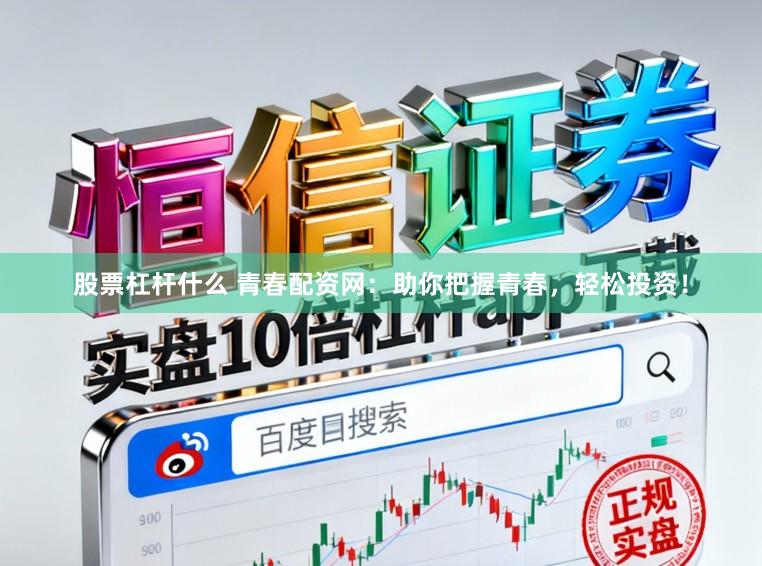 股票杠杆什么 青春配资网:助你把握青春,轻松投资!