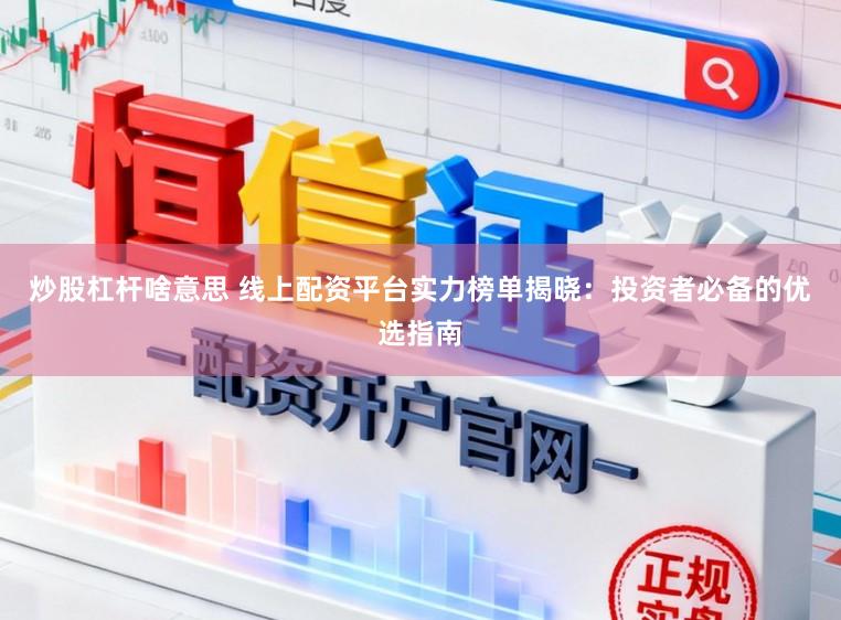 炒股杠杆啥意思 线上配资平台实力榜单揭晓：投资者必备的优选指南