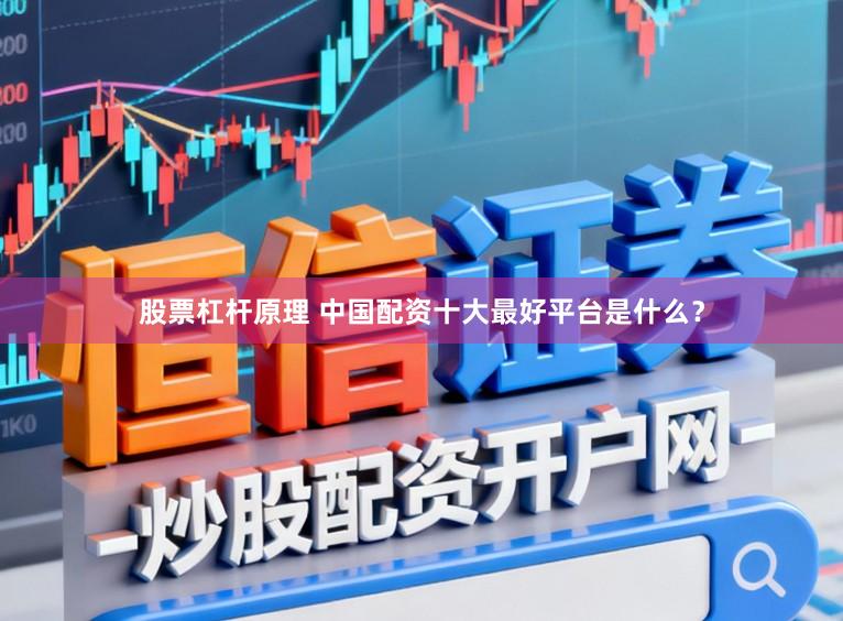 股票杠杆原理 中国配资十大最好平台是什么?