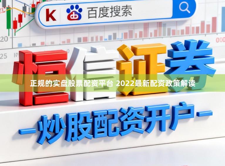 正规的实盘股票配资平台 2022最新配资政策解读