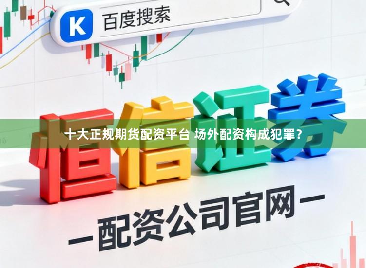 十大正规期货配资平台 场外配资构成犯罪？