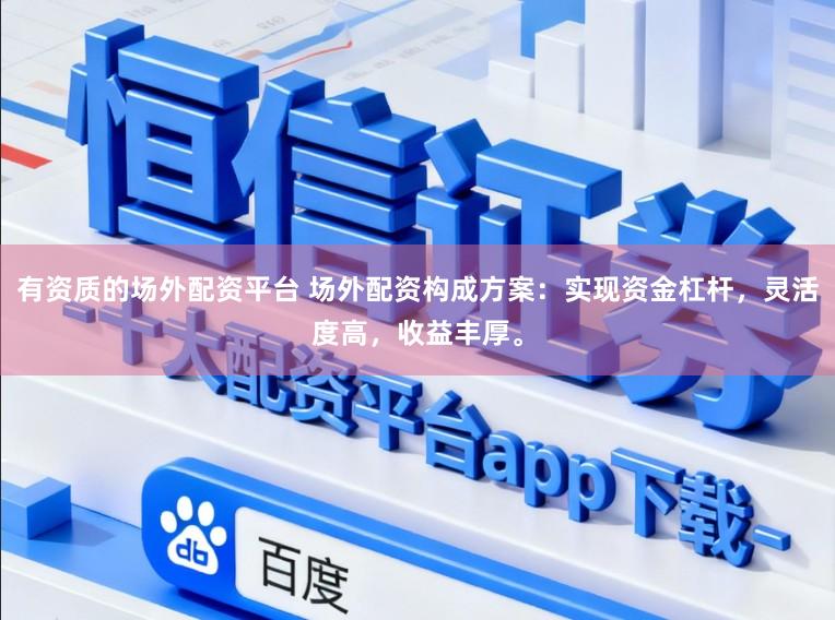 有资质的场外配资平台 场外配资构成方案：实现资金杠杆，灵活度高，收益丰厚。