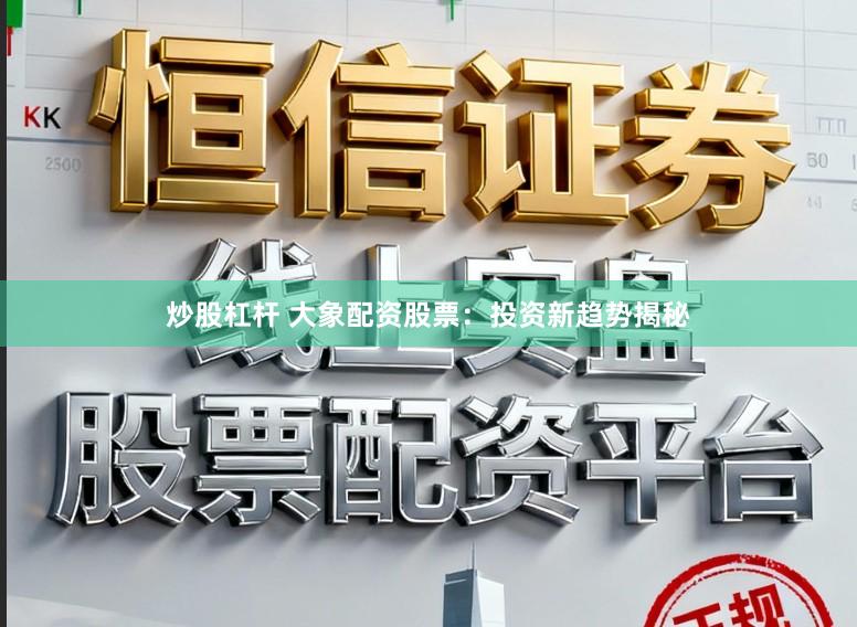炒股杠杆 大象配资股票：投资新趋势揭秘