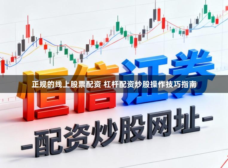 正规的线上股票配资 杠杆配资炒股操作技巧指南
